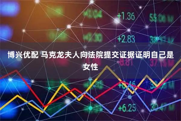 博兴优配 马克龙夫人向法院提交证据证明自己是女性