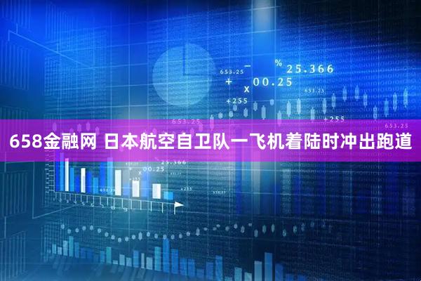 658金融网 日本航空自卫队一飞机着陆时冲出跑道