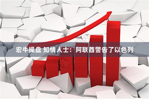 宏牛操盘 知情人士：阿联酋警告了以色列