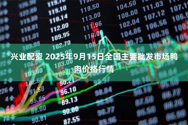 兴业配资 2025年9月15日全国主要批发市场鸭肉价格行情