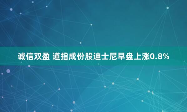 诚信双盈 道指成份股迪士尼早盘上涨0.8%