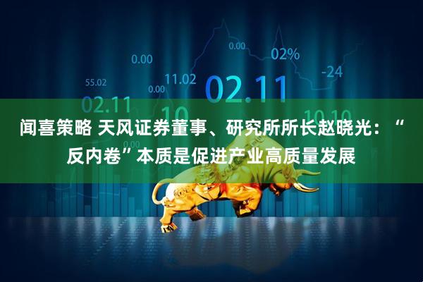 闻喜策略 天风证券董事、研究所所长赵晓光：“反内卷”本质是促进产业高质量发展