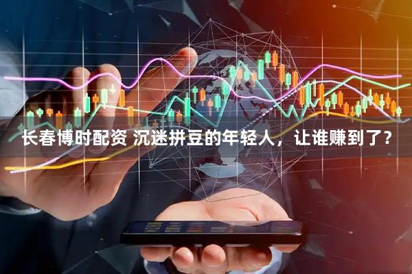 长春博时配资 沉迷拼豆的年轻人，让谁赚到了？