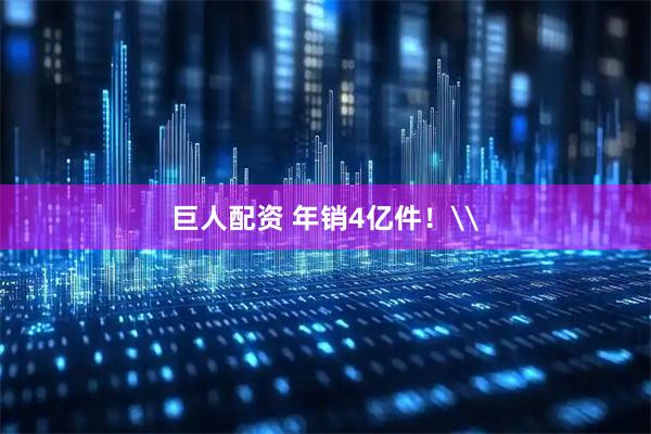 巨人配资 年销4亿件！\